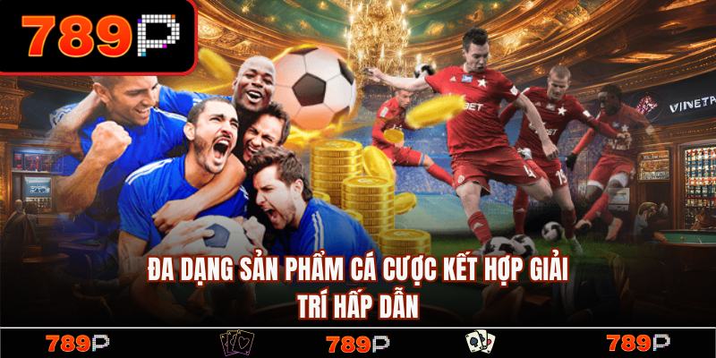 Đa dạng sản phẩm giải trí hấp dẫn, đẳng cấp